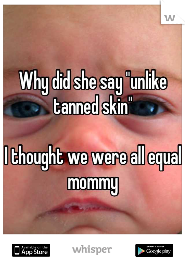 Why did she say "unlike tanned skin"

I thought we were all equal mommy