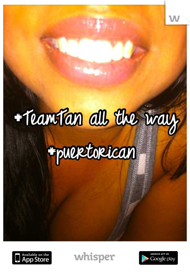 #TeamTan all the way 
#puertorican 
