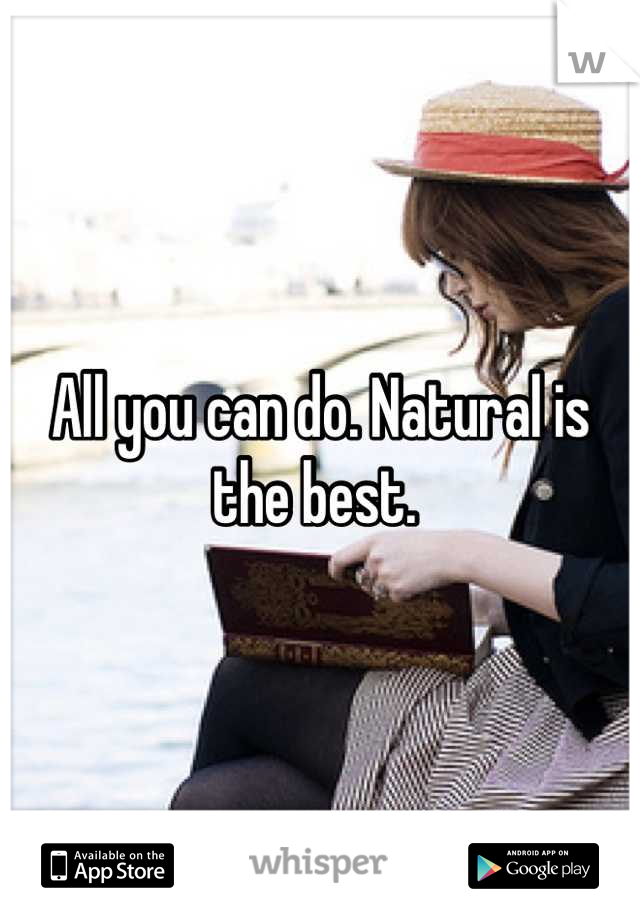 All you can do. Natural is the best. 