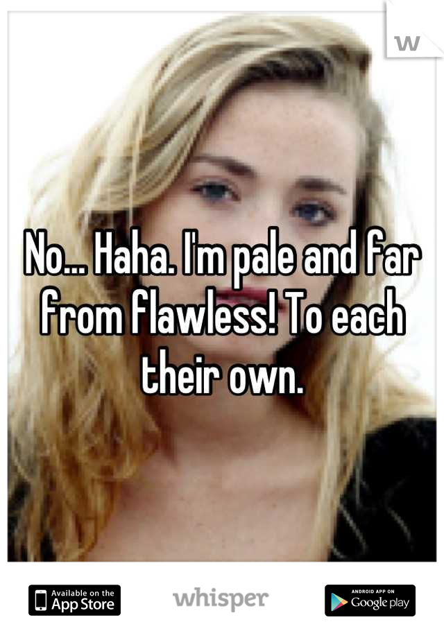 No... Haha. I'm pale and far from flawless! To each their own.