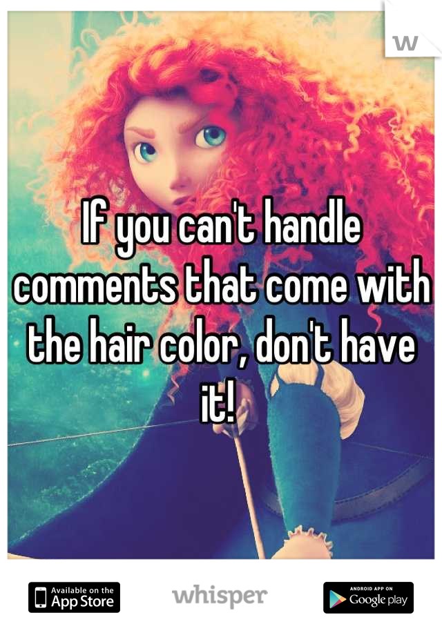 If you can't handle comments that come with the hair color, don't have it! 