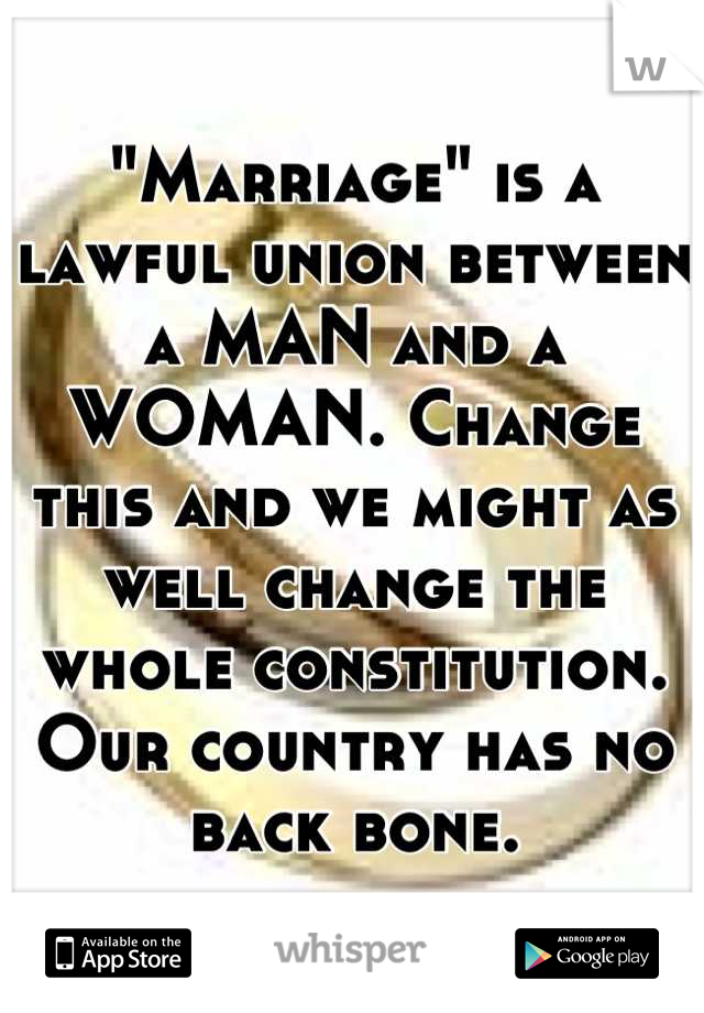 "Marriage" is a lawful union between a MAN and a WOMAN. Change this and we might as well change the whole constitution.
Our country has no back bone.