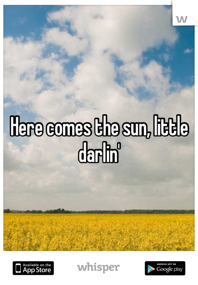 Here comes the sun, little darlin'