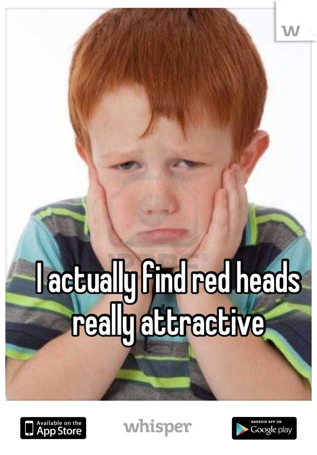 I actually find red heads really attractive