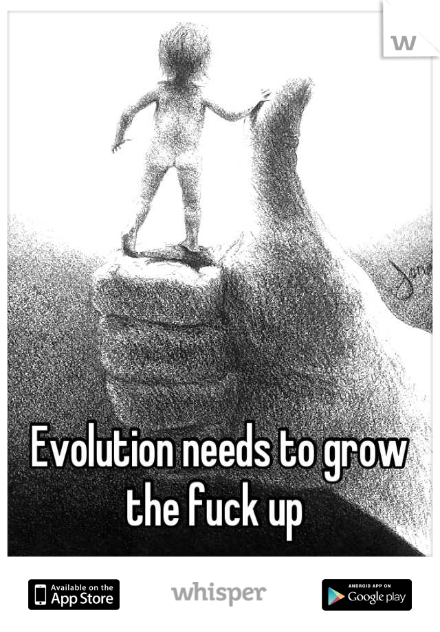 Evolution needs to grow the fuck up 