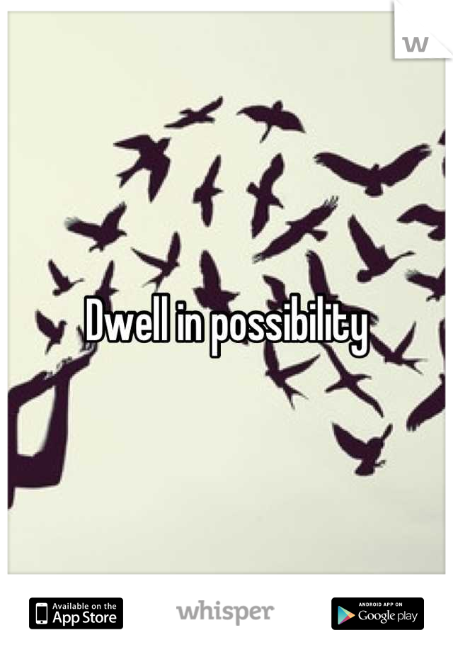 Dwell in possiblity