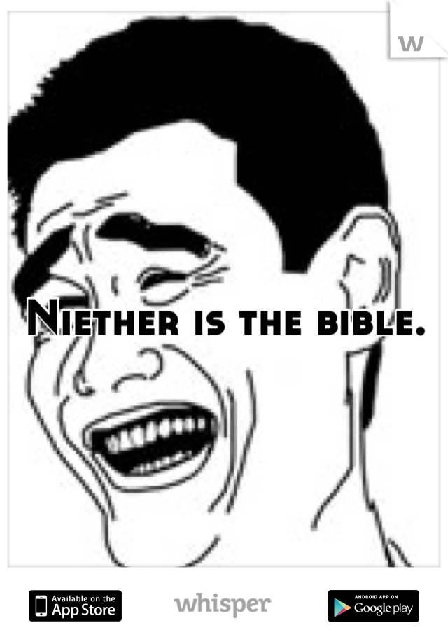 Niether is the bible.