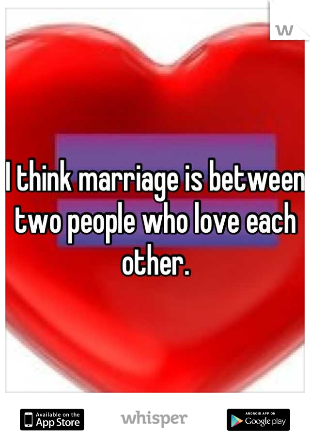 I think marriage is between two people who love each other.