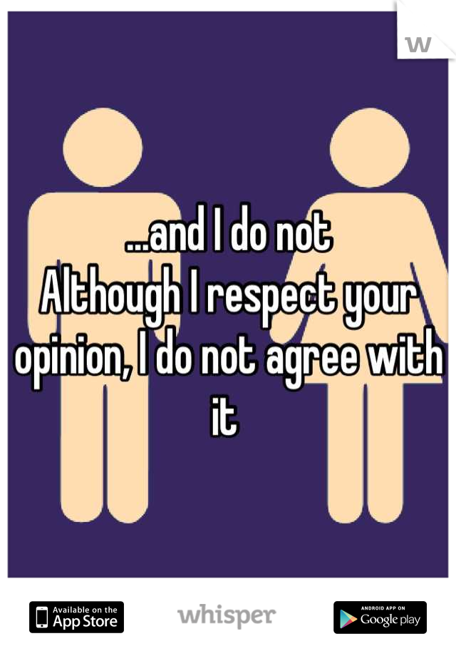 ...and I do not 
Although I respect your opinion, I do not agree with it 