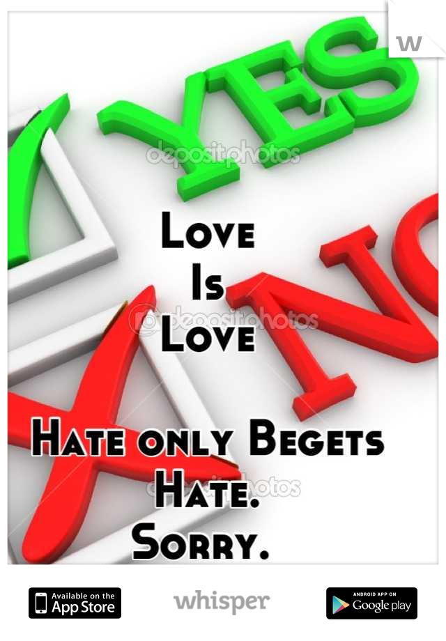 Love 
Is
Love

Hate only Begets Hate.
Sorry. 