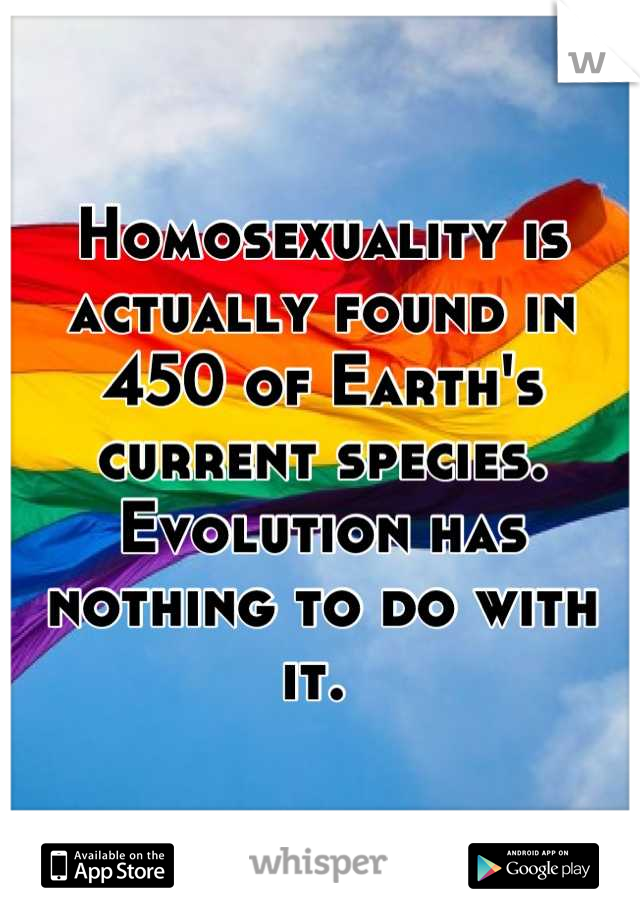 Homosexuality is actually found in 450 of Earth's current species. Evolution has nothing to do with it. 