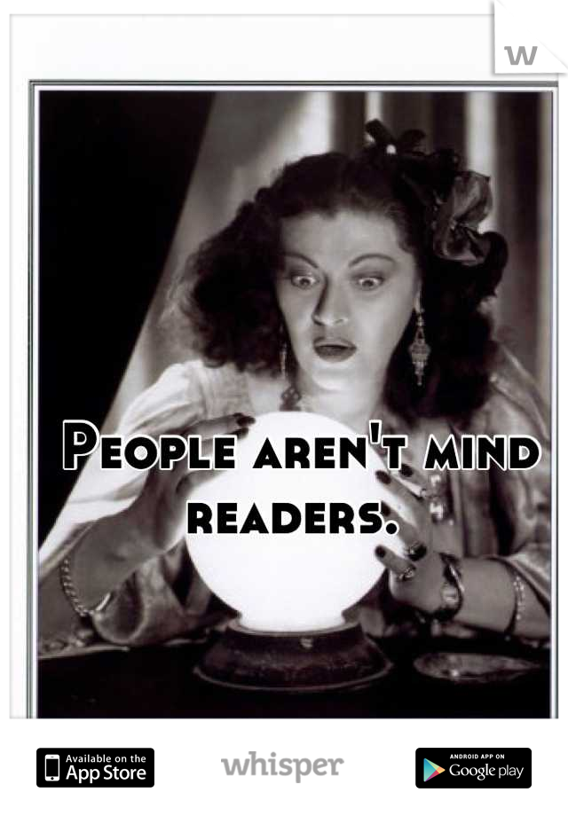 People aren't mind readers. 