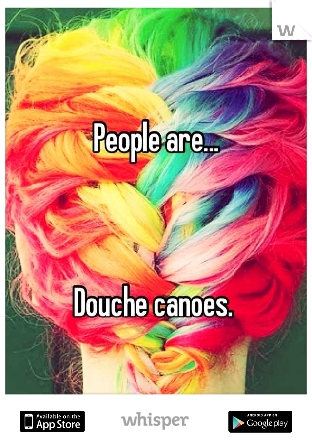 People are...



Douche canoes. 