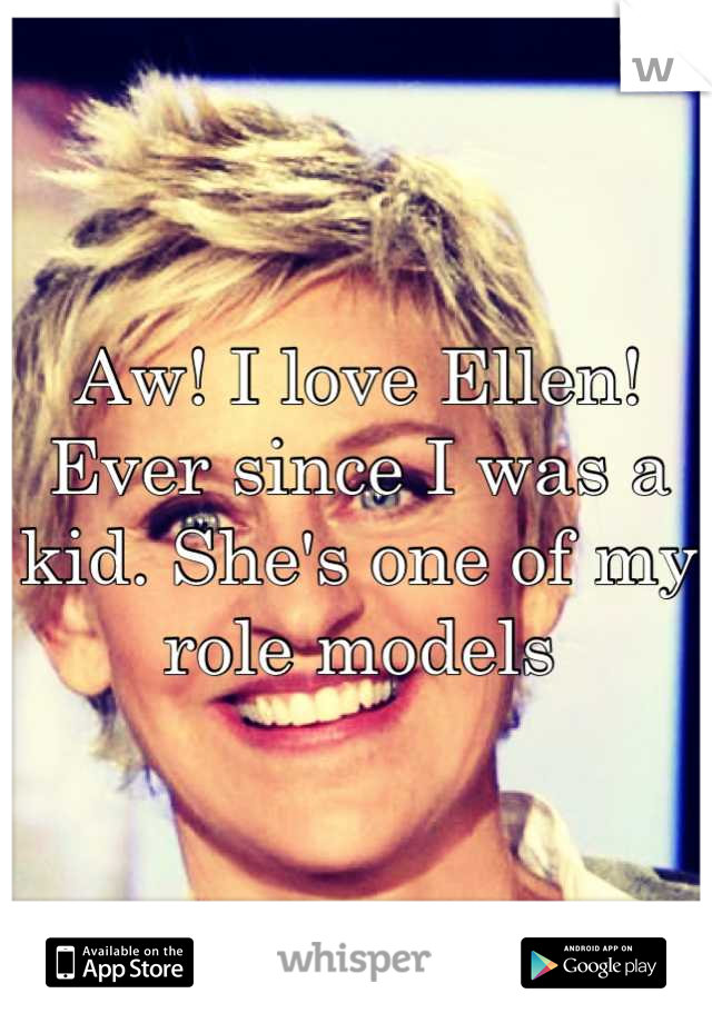 Aw! I love Ellen! Ever since I was a kid. She's one of my role models