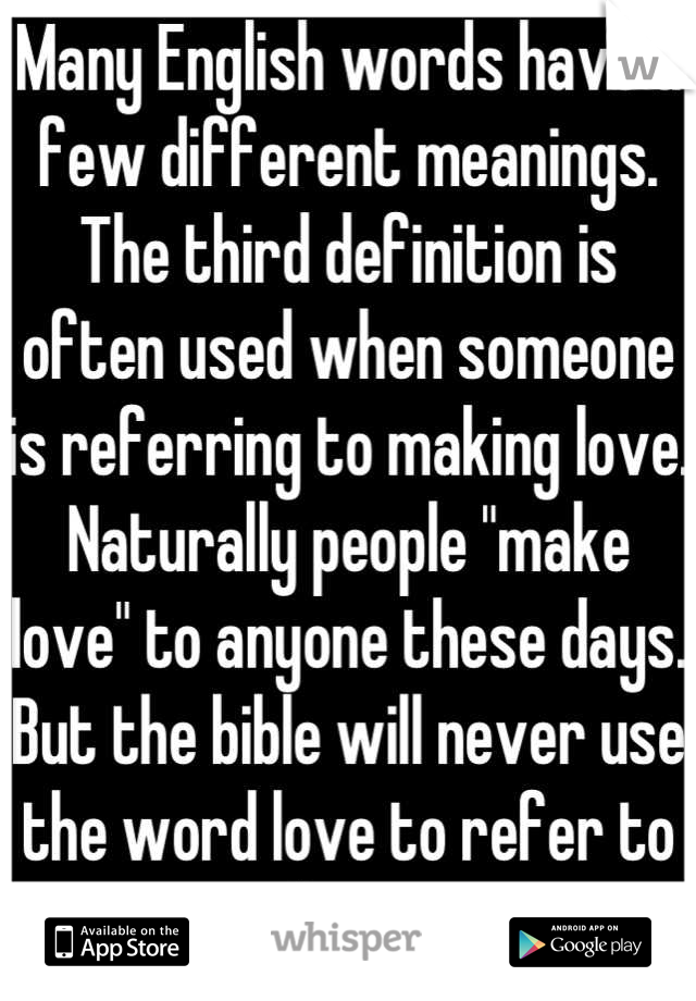 Many English words have a few different meanings. The third definition is often used when someone is referring to making love. Naturally people "make love" to anyone these days. But the bible will never use the word love to refer to sexual activity. 