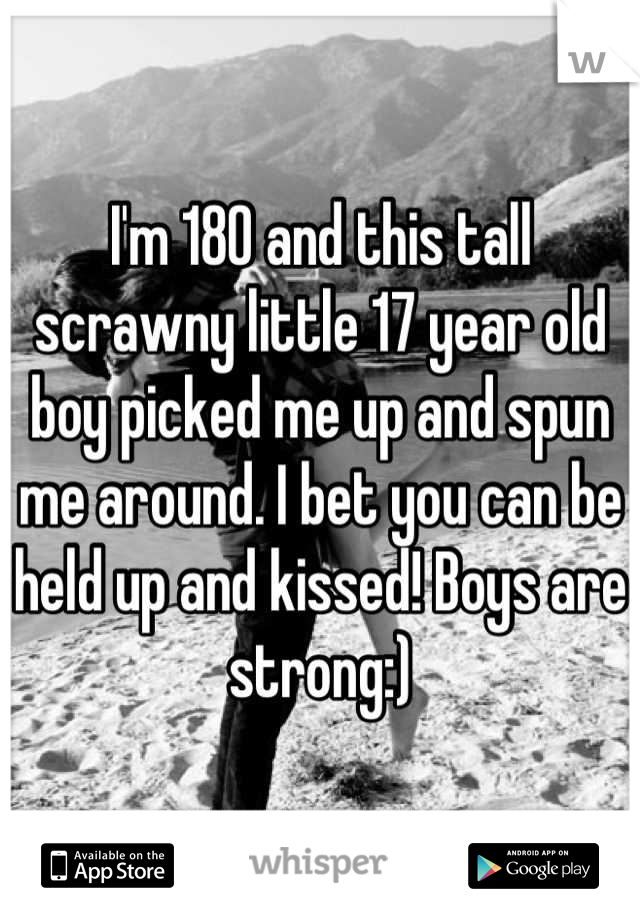 I'm 180 and this tall scrawny little 17 year old boy picked me up and spun me around. I bet you can be held up and kissed! Boys are strong:)
