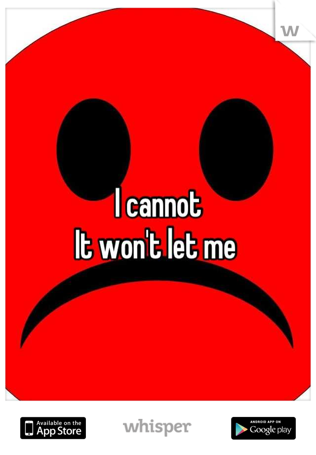 I cannot
It won't let me 