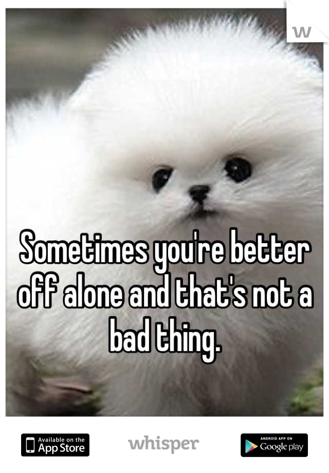 Sometimes you're better off alone and that's not a bad thing.