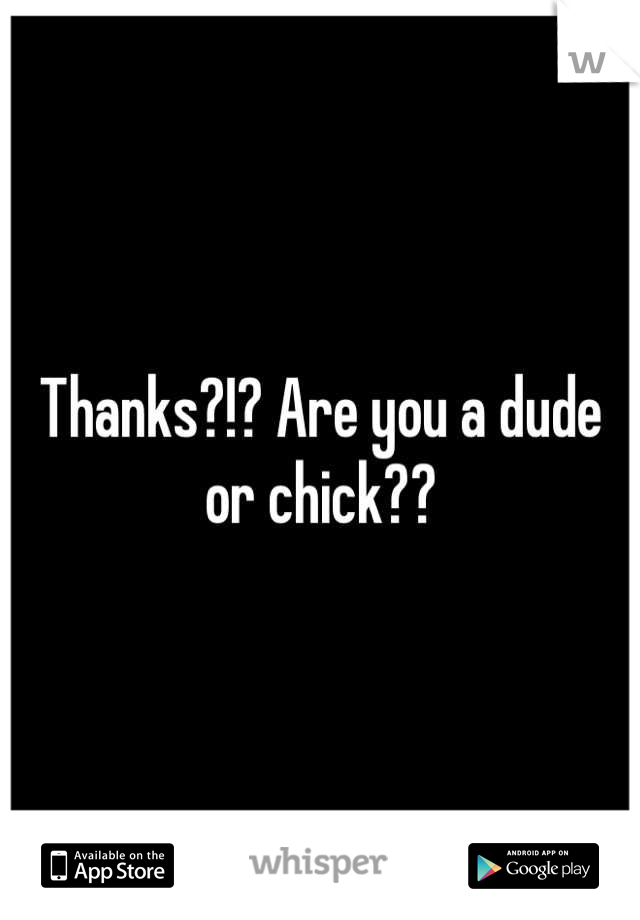 Thanks?!? Are you a dude or chick??