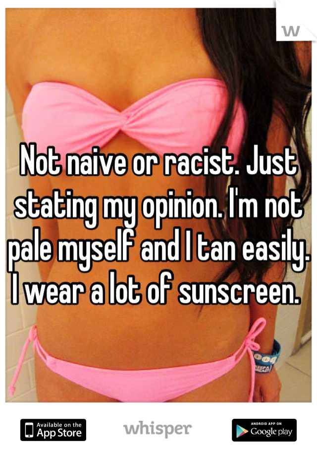 Not naive or racist. Just stating my opinion. I'm not pale myself and I tan easily. I wear a lot of sunscreen. 