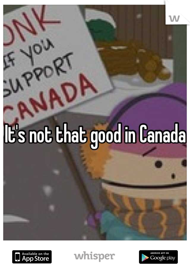 It's not that good in Canada 
