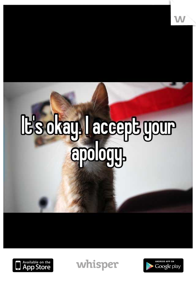 It's okay. I accept your apology.