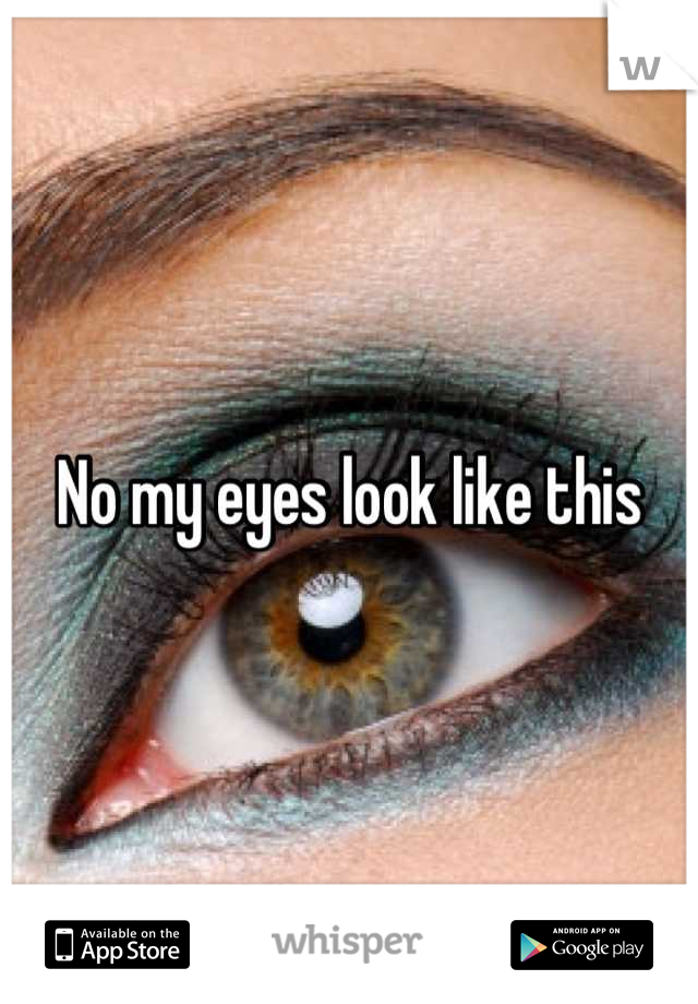 No my eyes look like this