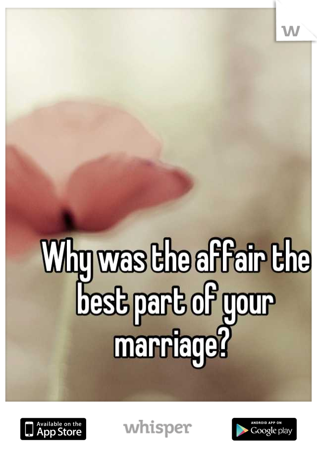 Why was the affair the best part of your marriage? 