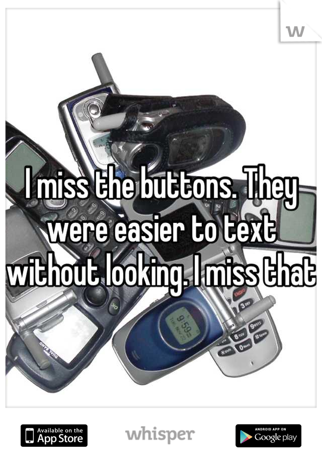 I miss the buttons. They were easier to text without looking. I miss that