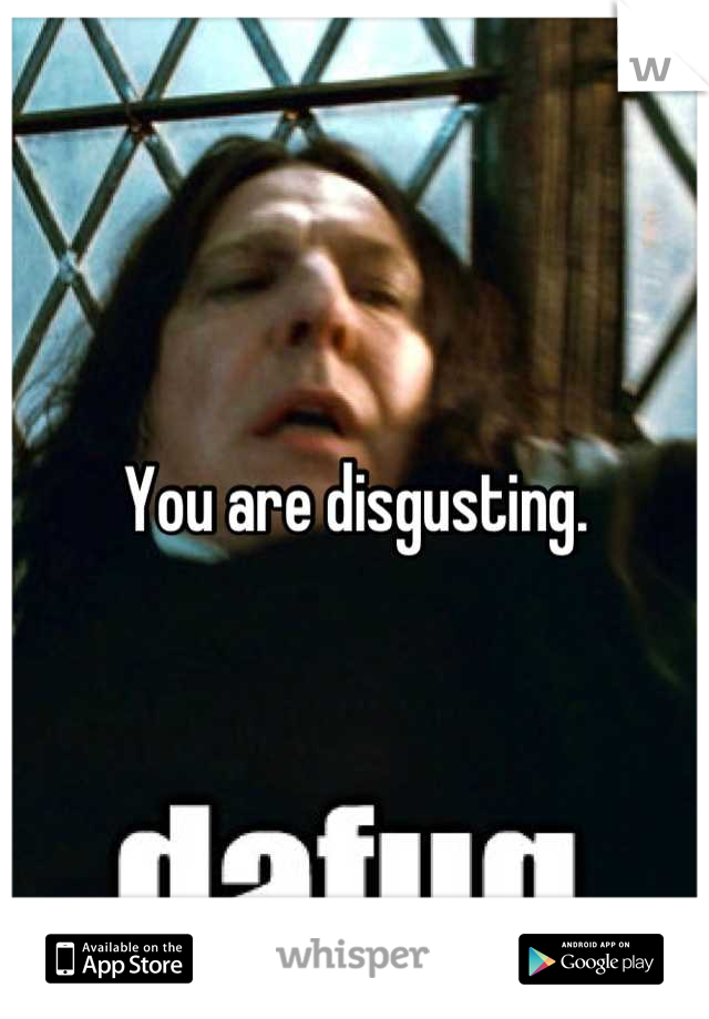 You are disgusting.