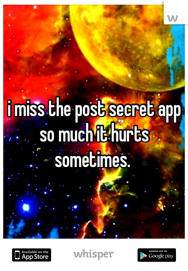 i miss the post secret app so much it hurts sometimes. 