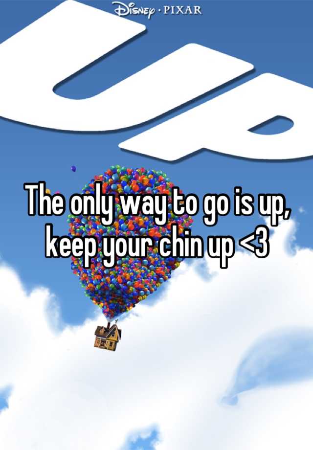 the-only-way-to-go-is-up-keep-your-chin-up