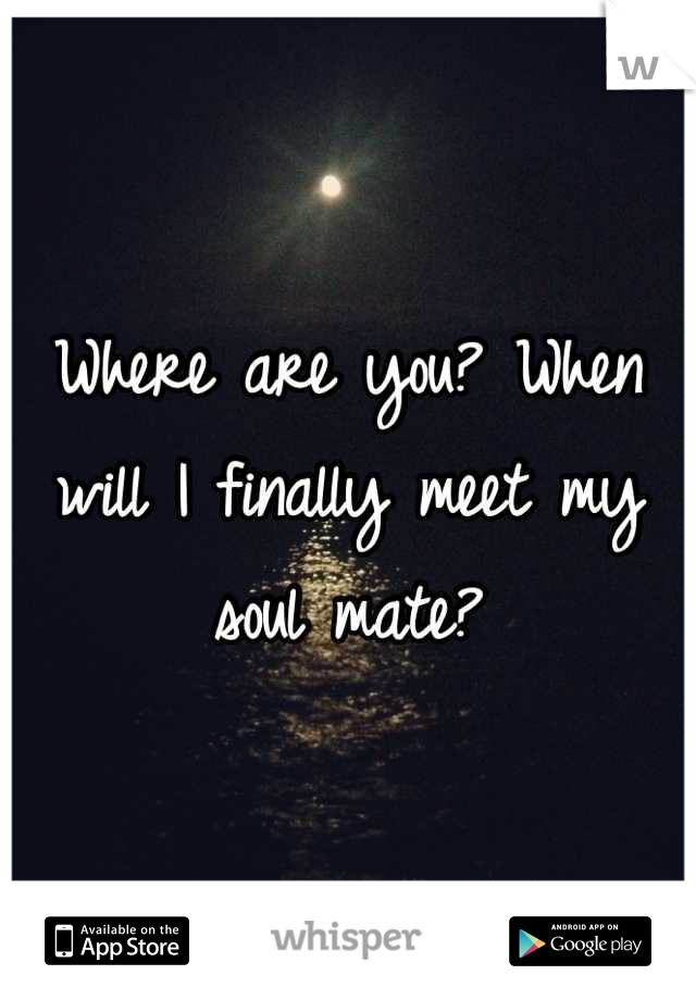 Where are you? When will I finally meet my soul mate?