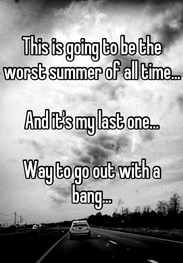 this-is-going-to-be-the-worst-summer-of-all-time-and-it-s-my-last