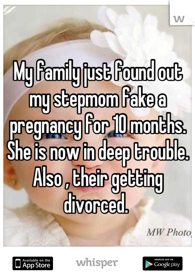 My family just found out my stepmom fake a pregnancy for 10 months. She is now in deep trouble. Also , their getting divorced. 