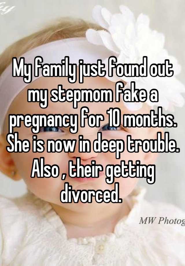 My family just found out my stepmom fake a pregnancy for 10 months. She is now in deep trouble. Also , their getting divorced. 