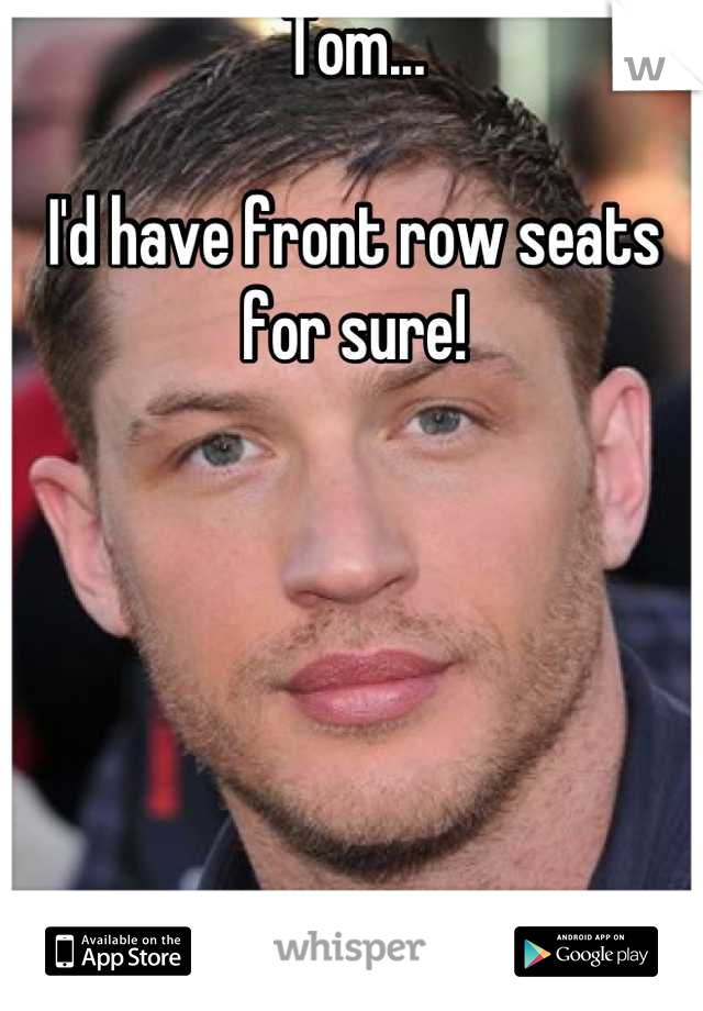 Tom... 

I'd have front row seats for sure!