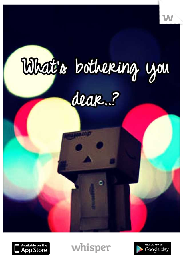 What's bothering you dear..?
