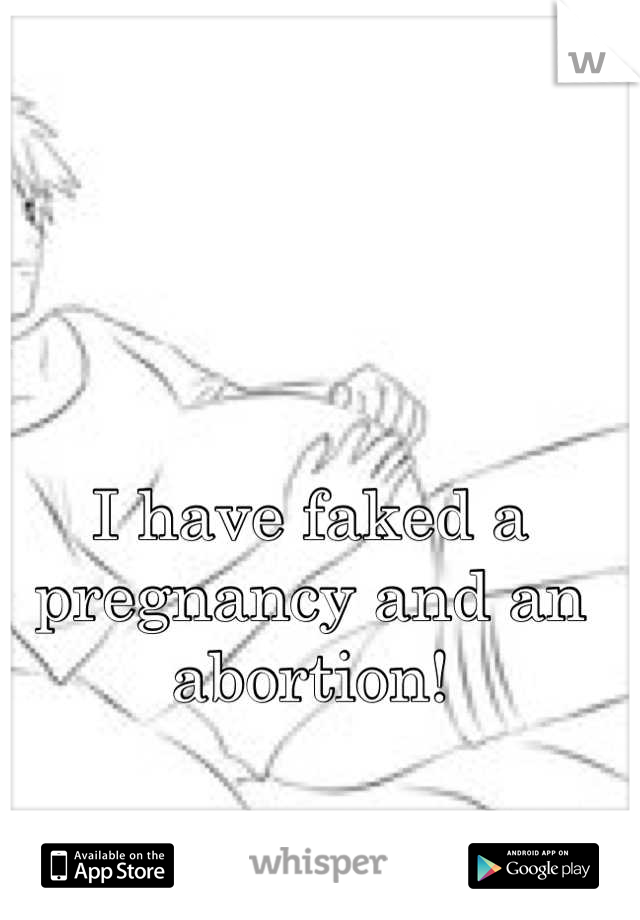 I have faked a pregnancy and an abortion!