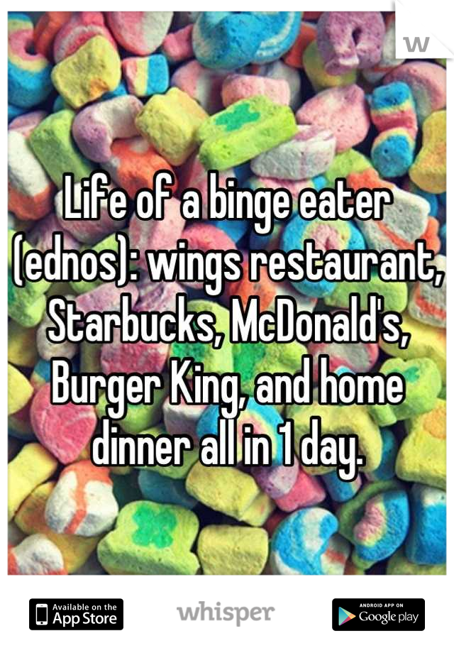 Life of a binge eater (ednos): wings restaurant, Starbucks, McDonald's, Burger King, and home dinner all in 1 day.