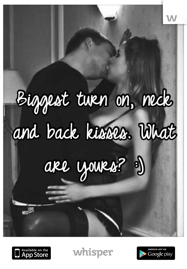 Biggest turn on, neck and back kisses. What are yours? :)