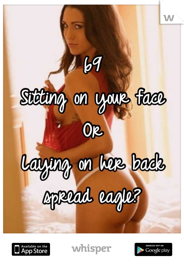 69
Sitting on your face
Or
Laying on her back spread eagle?