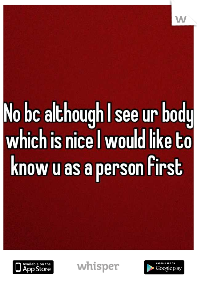 No bc although I see ur body which is nice I would like to know u as a person first 