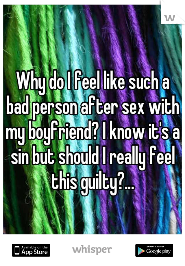 Why do I feel like such a bad person after sex with my boyfriend? I know it's a sin but should I really feel this guilty?...