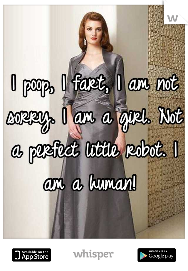 I poop, I fart, I am not sorry. I am a girl. Not a perfect little robot. I am a human! 