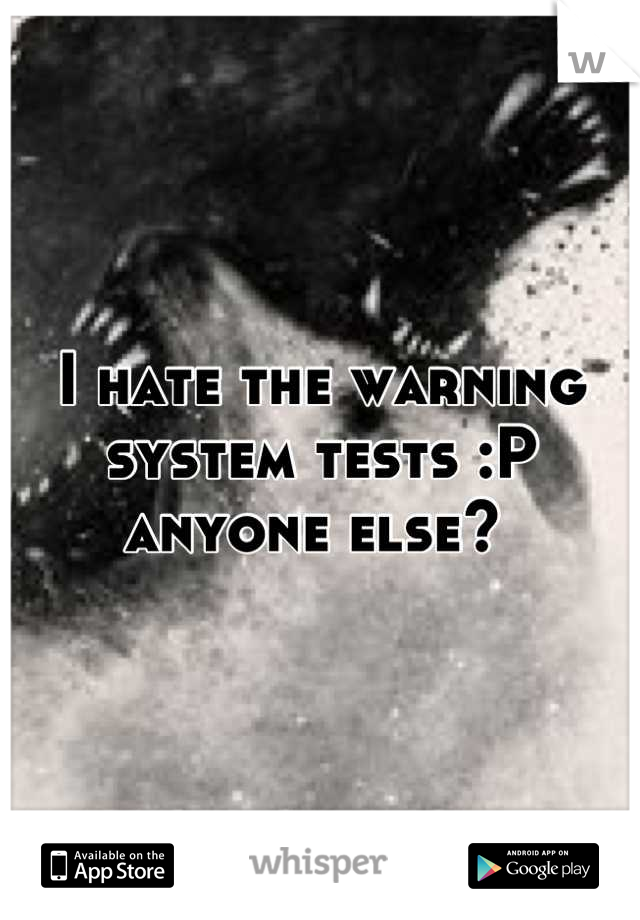 I hate the warning system tests :P anyone else? 