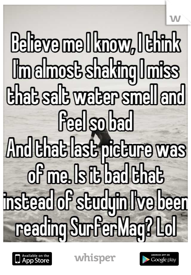 Believe me I know, I think I'm almost shaking I miss that salt water smell and feel so bad
And that last picture was of me. Is it bad that instead of studyin I've been reading SurferMag? Lol