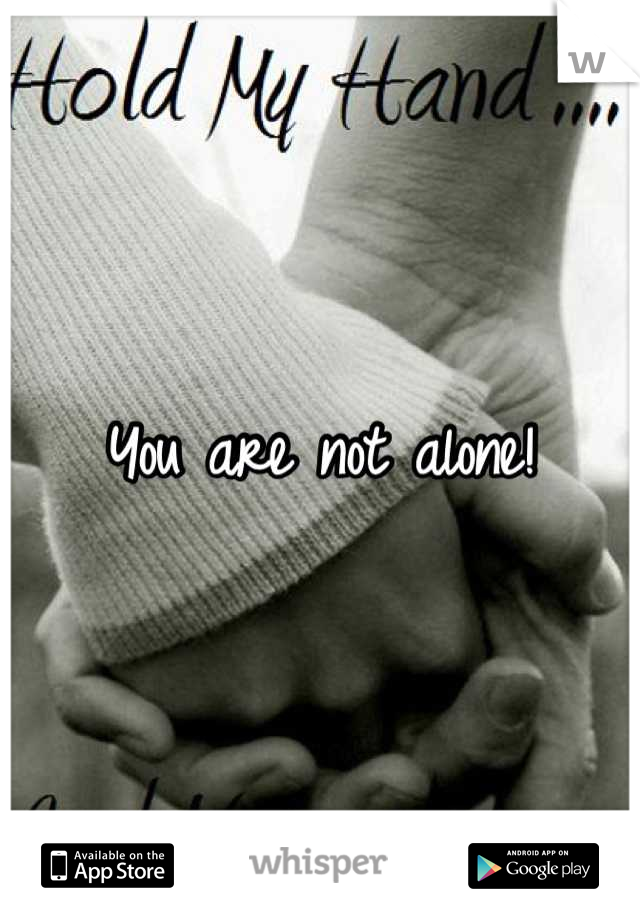 You are not alone!
