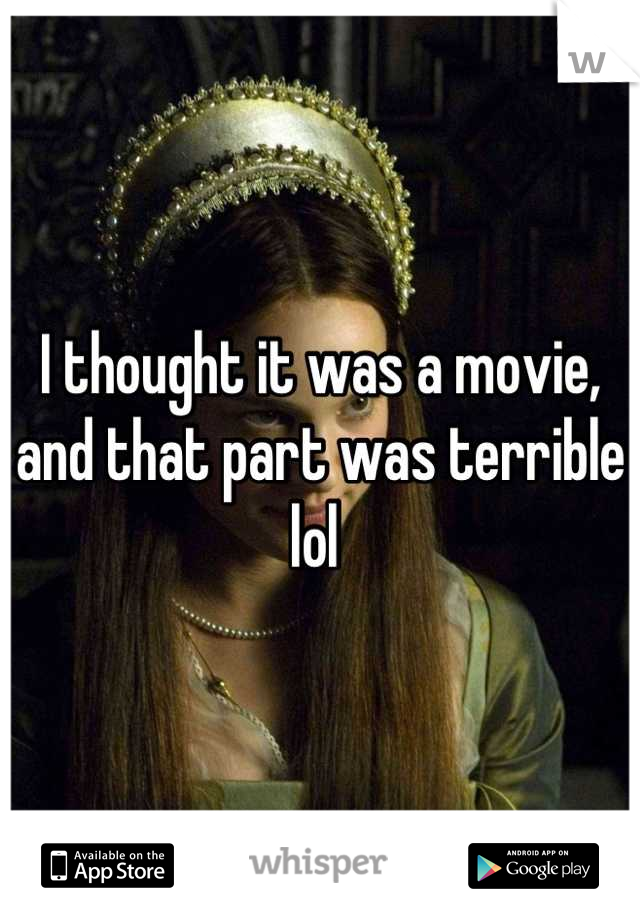 I thought it was a movie, and that part was terrible lol 