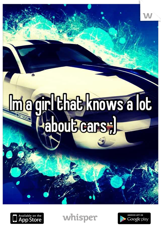 Im a girl that knows a lot about cars ;)